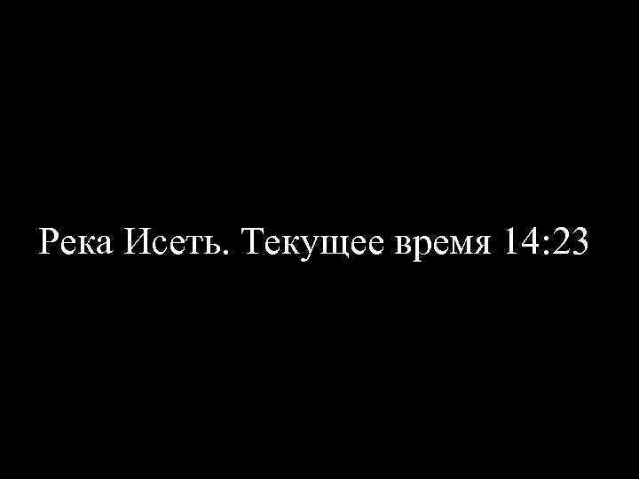 Река Исеть. Текущее время 14: 23 