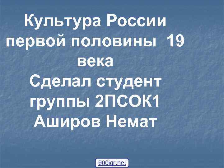 Культура России первой половины 19 века Сделал студент группы 2 ПСОК 1 Аширов Немат