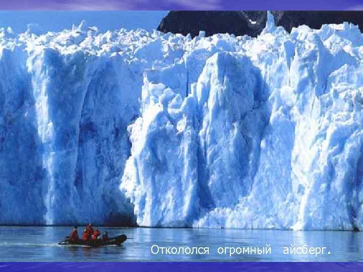 Откололся огромный айсберг. 