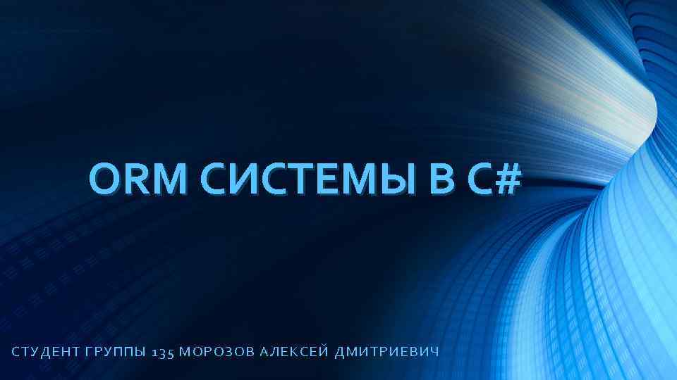 ORM СИСТЕМЫ В C# СТ УДЕНТ ГРУППЫ 135 МОРОЗОВ АЛЕКСЕЙ ДМИТРИЕВИЧ 