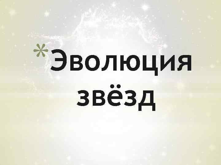 *Эволюция звёзд 