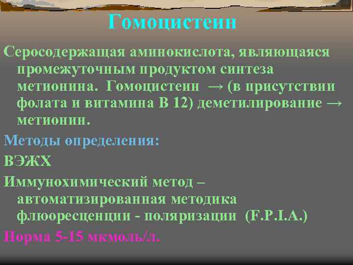 Гомоцистеин Серосодержащая аминокислота, являющаяся промежуточным продуктом синтеза метионина. Гомоцистеин → (в присутствии фолата и