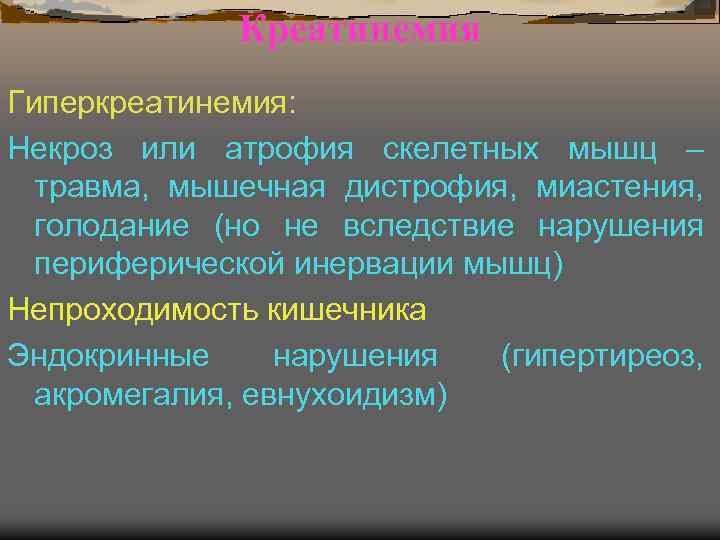 Креатинемия Гиперкреатинемия: Некроз или атрофия скелетных мышц – травма, мышечная дистрофия, миастения, голодание (но