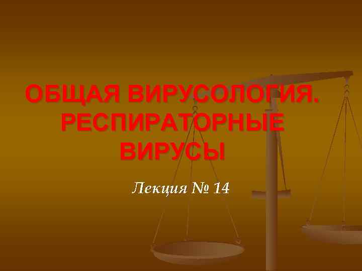 ОБЩАЯ ВИРУСОЛОГИЯ. РЕСПИРАТОРНЫЕ ВИРУСЫ Лекция № 14 