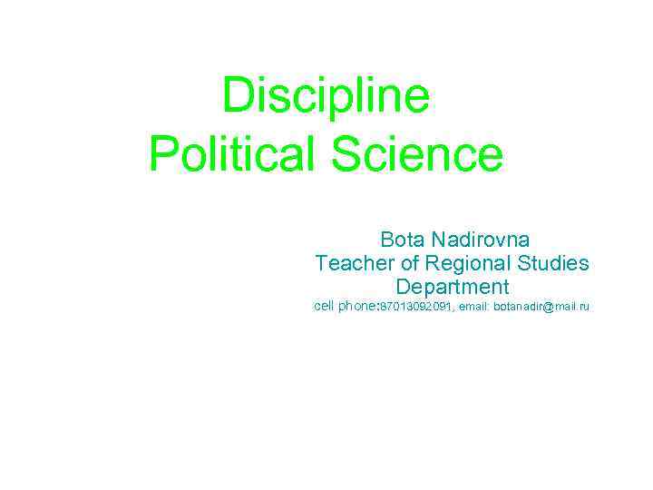 Discipline Political Science Bota Nadirovna Teacher of Regional Studies Department cell phone: 87013092091, email: