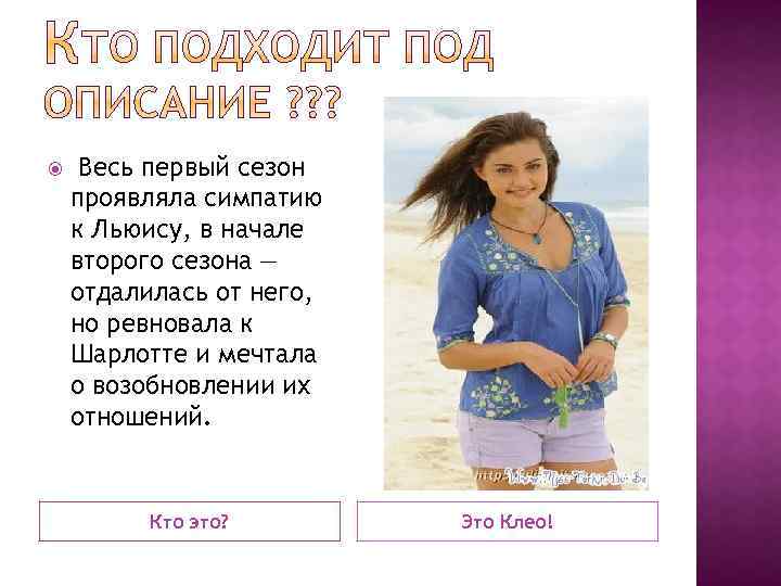  Весь первый сезон проявляла симпатию к Льюису, в начале второго сезона — отдалилась