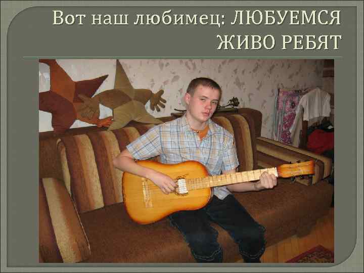 Вот наш любимец: ЛЮБУЕМСЯ ЖИВО РЕБЯТ 