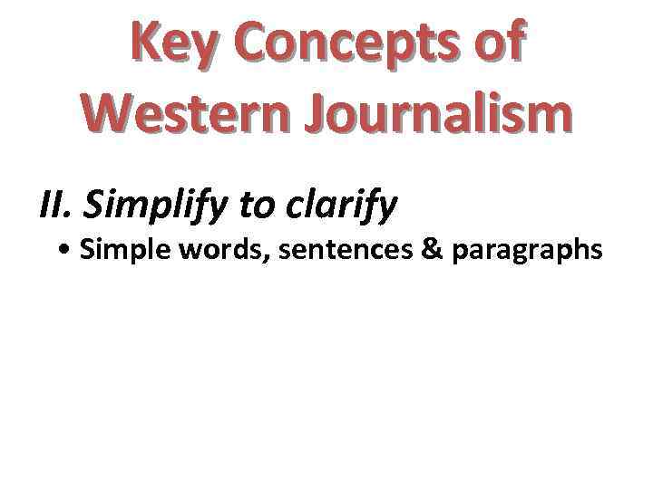 Key Concepts of Western Journalism II. Simplify to clarify • Simple words, sentences &