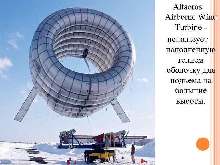Altaeros Airborne Wind Turbine - использует наполненную гелием оболочку для подъема на большие высоты.