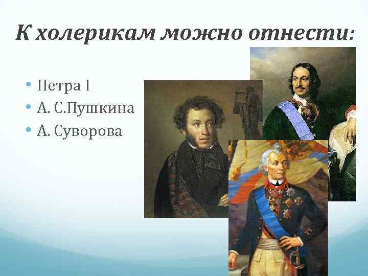 К холерикам можно отнести: • Петра I • А. С. Пушкина • А. Суворова