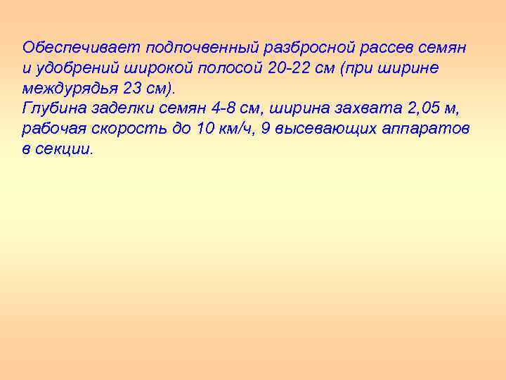 Обеспечивает подпочвенный разбросной рассев семян и удобрений широкой полосой 20 22 см (при ширине