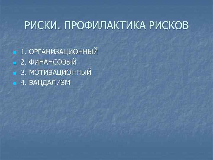 РИСКИ. ПРОФИЛАКТИКА РИСКОВ n n 1. ОРГАНИЗАЦИОННЫЙ 2. ФИНАНСОВЫЙ 3. МОТИВАЦИОННЫЙ 4. ВАНДАЛИЗМ 