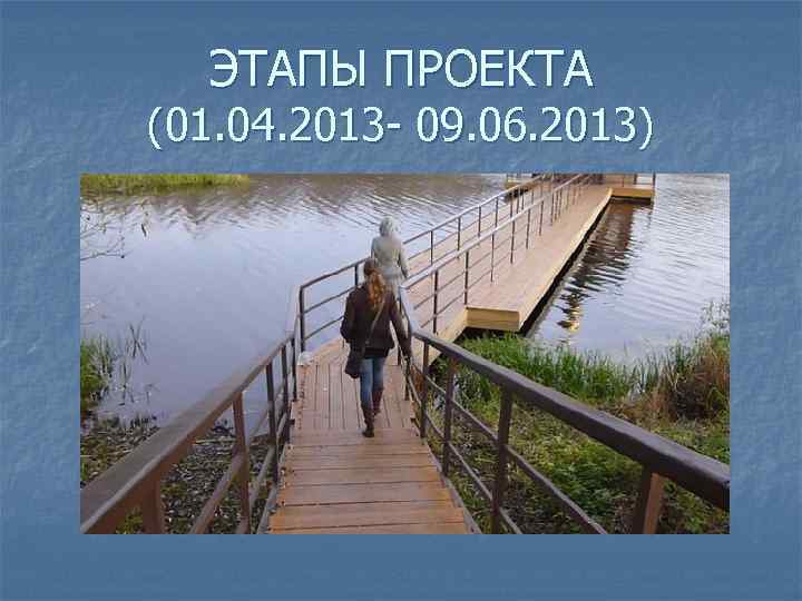 ЭТАПЫ ПРОЕКТА (01. 04. 2013 - 09. 06. 2013) 