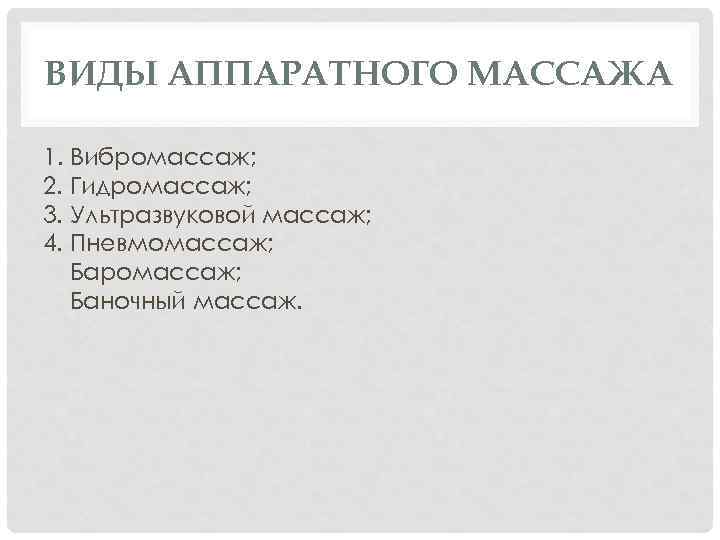 ВИДЫ АППАРАТНОГО МАССАЖА 1. Вибромассаж; 2. Гидромассаж; 3. Ультразвуковой массаж; 4. Пневмомассаж; Баромассаж; Баночный