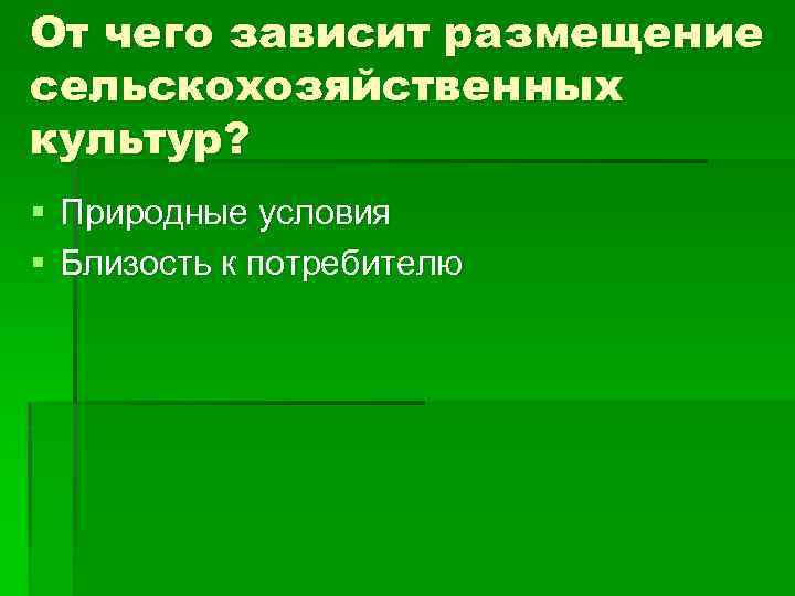 От чего зависит размещение сельскохозяйственных культур? § Природные условия § Близость к потребителю 