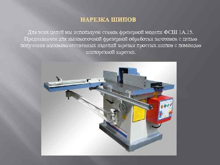 НАРЕЗКА ШИПОВ Для этих целей мы используем станок фрезерной модели ФСШ 1 А. 15.