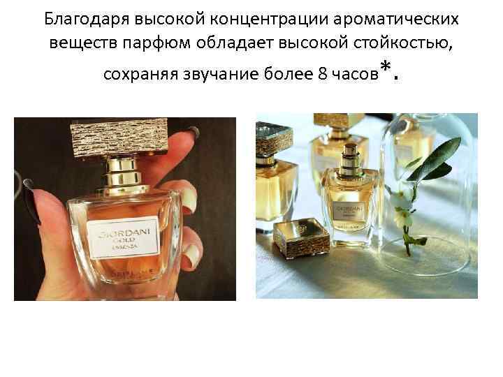 Благодаря высокой концентрации ароматических веществ парфюм обладает высокой стойкостью, сохраняя звучание более 8 часов*.