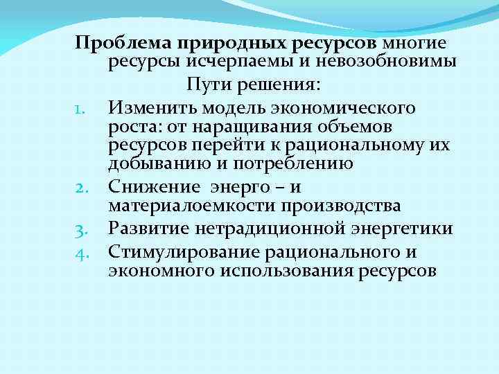 Проблема природных ресурсов многие ресурсы исчерпаемы и невозобновимы Пути решения: 1. Изменить модель экономического