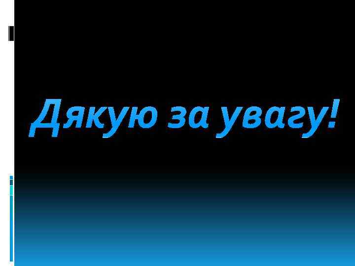 Дякую за увагу! 