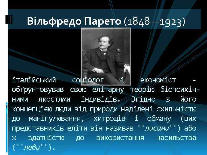 Вільфредо Парето (1848— 1923) італійський соціолог і економіст обґрунтовував свою елітарну теорію біопсихічними якостями