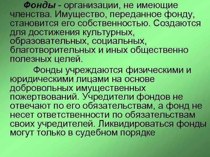 Фонды - организации, не имеющие членства. Имущество, переданное фонду, становится его собственностью. Создаются для