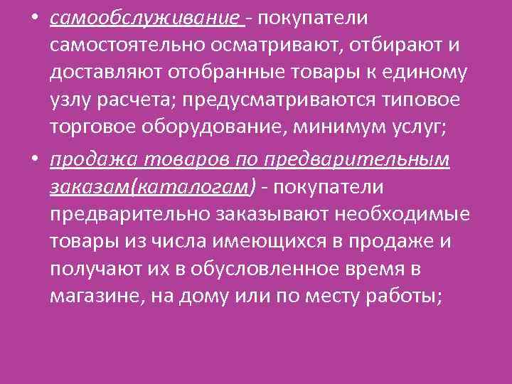  • самообслуживание - покупатели самостоятельно осматривают, отбирают и доставляют отобранные товары к единому