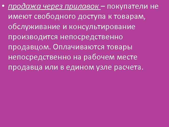  • продажа через прилавок – покупатели не имеют свободного доступа к товарам, обслуживание