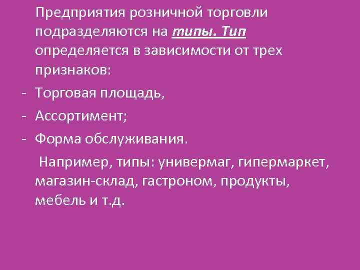 Предприятия розничной торговли подразделяются на типы. Тип определяется в зависимости от трех признаков: -