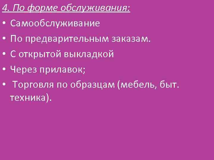 4. По форме обслуживания: • Самообслуживание • По предварительным заказам. • С открытой выкладкой