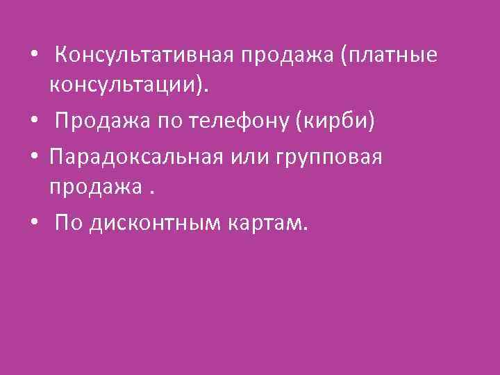  • Консультативная продажа (платные консультации). • Продажа по телефону (кирби) • Парадоксальная или