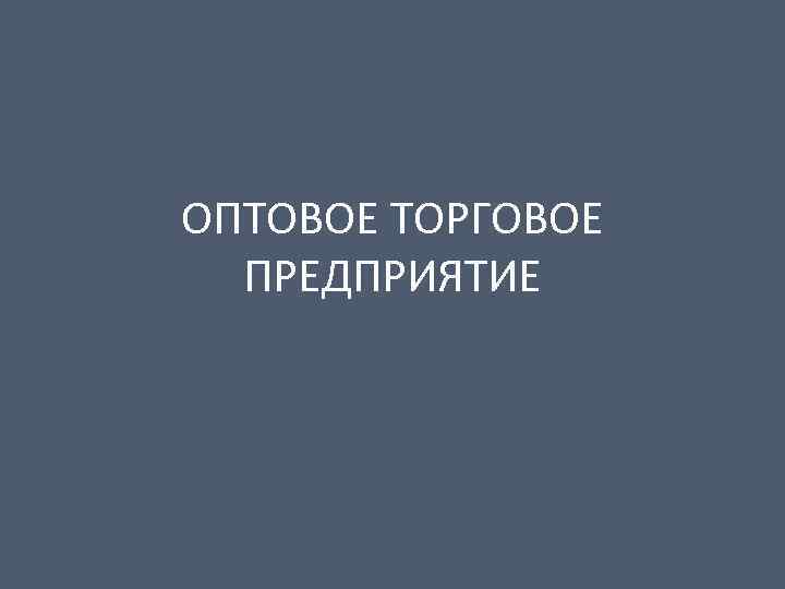 ОПТОВОЕ ТОРГОВОЕ ПРЕДПРИЯТИЕ 