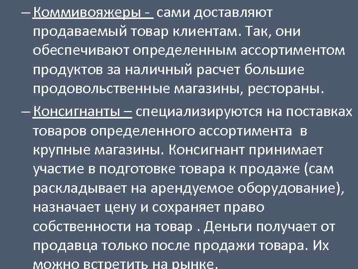 – Коммивояжеры - сами доставляют продаваемый товар клиентам. Так, они обеспечивают определенным ассортиментом продуктов