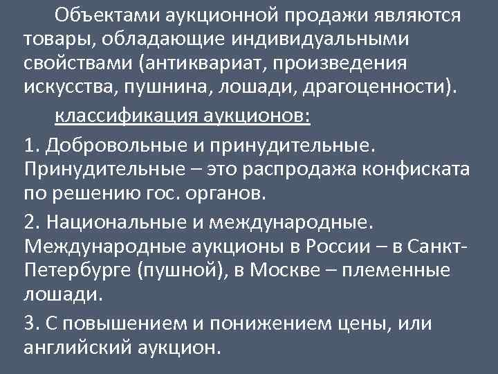 Объектами аукционной продажи являются товары, обладающие индивидуальными свойствами (антиквариат, произведения искусства, пушнина, лошади, драгоценности).