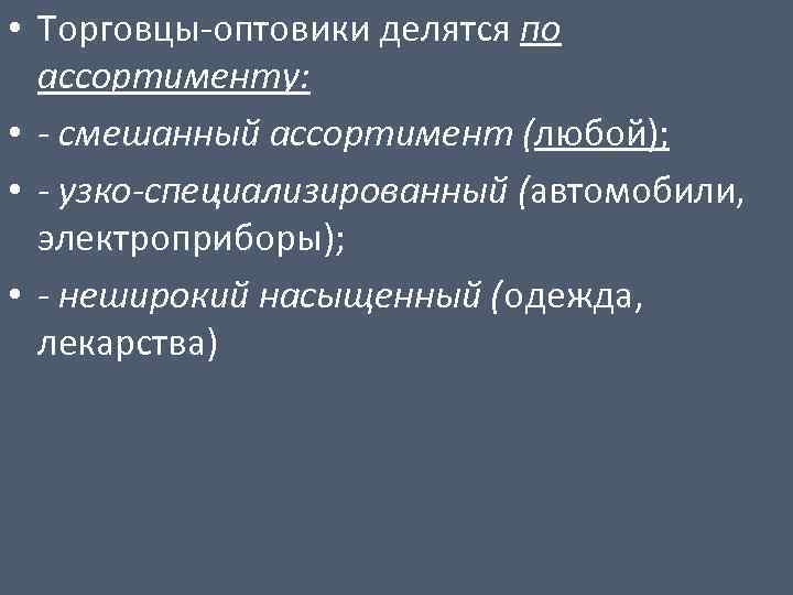  • Торговцы-оптовики делятся по ассортименту: • - смешанный ассортимент (любой); • - узко-специализированный
