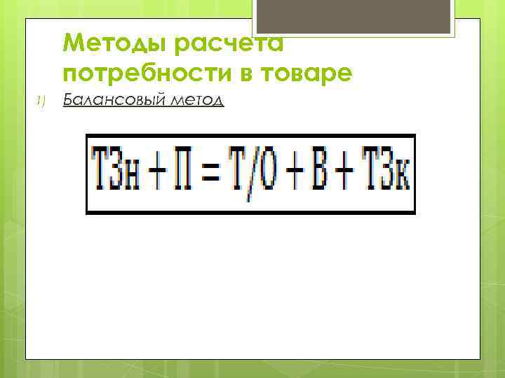 Методы расчета потребности в товаре 1) Балансовый метод 