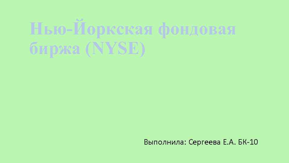 Нью-Йоркская фондовая биржа (NYSE) Выполнила: Сергеева Е. А. БК-10 