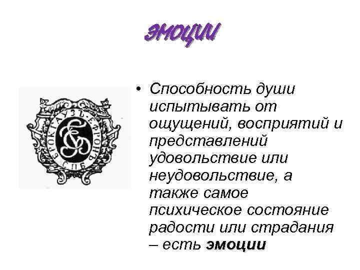 ЭМОЦИИ • Способность души испытывать от ощущений, восприятий и представлений удовольствие или неудовольствие, а