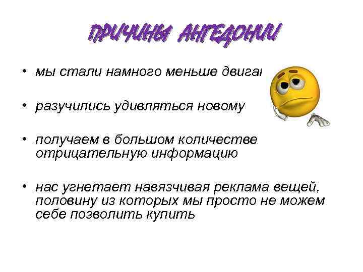 ПРИЧИНЫ АНГЕДОНИИ • мы стали намного меньше двигаться • разучились удивляться новому • получаем