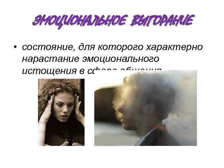ЭМОЦИОНАЛЬНОЕ ВЫГОРАНИЕ • состояние, для которого характерно нарастание эмоционального истощения в сфере общения 