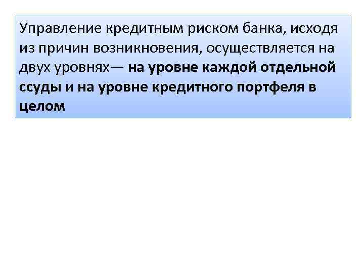 Управление кредитным риском банка, исходя из причин возникновения, осуществляется на двух уровнях— на уровне