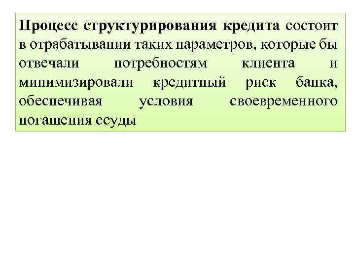 Процесс структурирования кредита состоит в отрабатывании таких параметров, которые бы отвечали потребностям клиента и