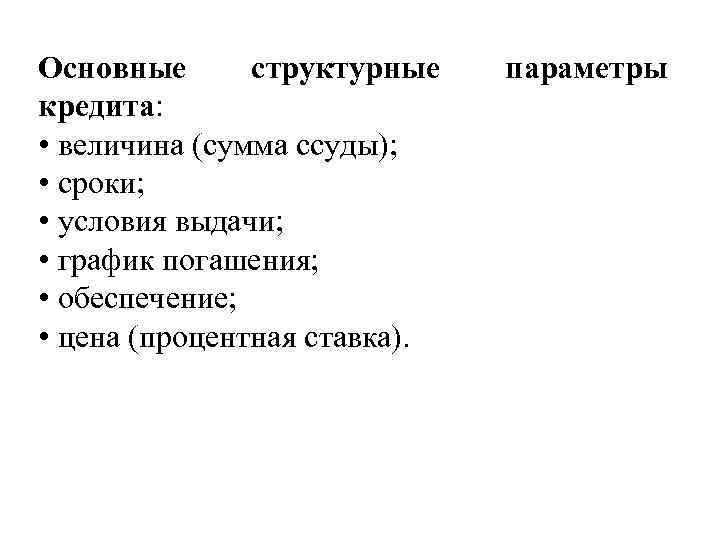 Основные структурные кредита: • величина (сумма ссуды); • сроки; • условия выдачи; • график