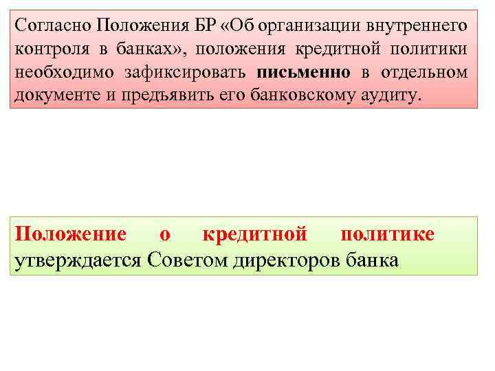 Согласно Положения БР «Об организации внутреннего контроля в банках» , положения кредитной политики необходимо