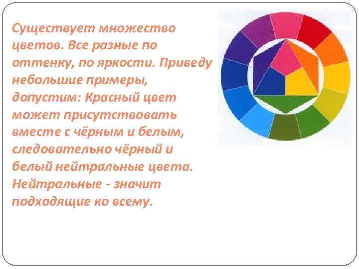 Существует множество цветов. Все разные по оттенку, по яркости. Приведу небольшие примеры, допустим: Красный