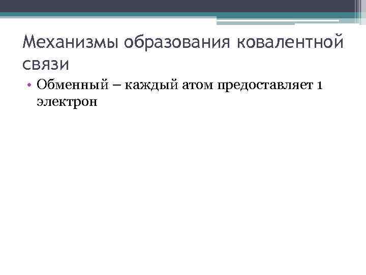 Механизмы образования ковалентной связи • Обменный – каждый атом предоставляет 1 электрон 