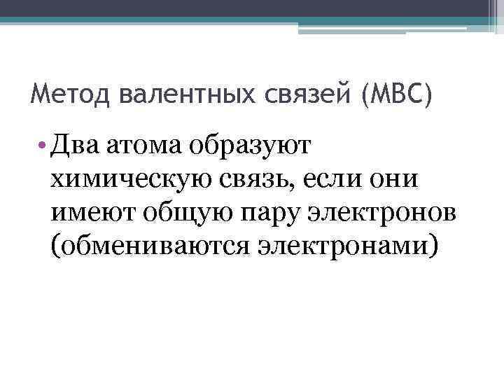 Метод валентных связей (МВС) • Два атома образуют химическую связь, если они имеют общую