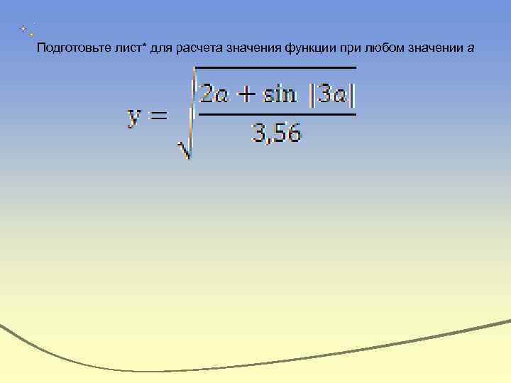 Подготовьте лист* для расчета значения функции при любом значении а 