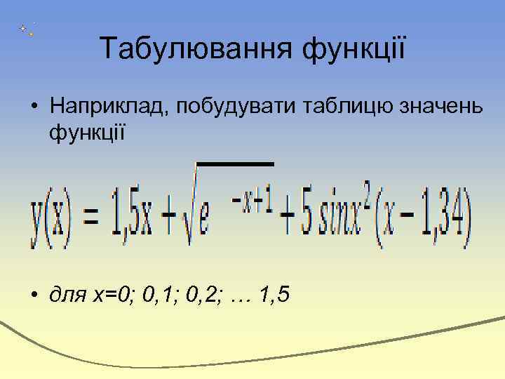 Табулювання функції • Наприклад, побудувати таблицю значень функції • для х=0; 0, 1; 0,