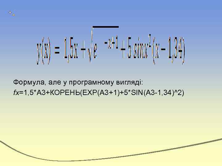 Формула, але у програмному вигляді: fx=1, 5*A 3+КОРЕНЬ(EXP(A 3+1)+5*SIN(A 3 -1, 34)^2) 