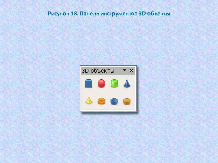 Рисунок 18. Панель инструментов 3 D-объекты 